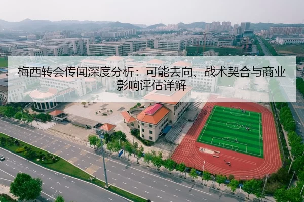 梅西转会传闻深度分析：可能去向、战术契合与商业影响评估详解